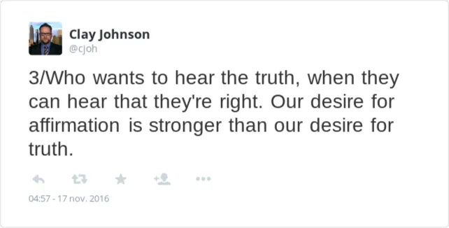 Who wants to hear the truth, when they can hear that they're right. Our desire for affirmation is stronger than our desire for truth.